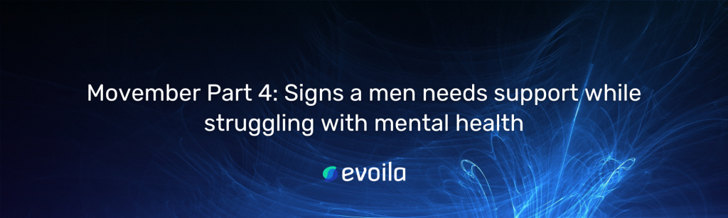 Movember Part 4: Signs a men needs support while struggling with mental health