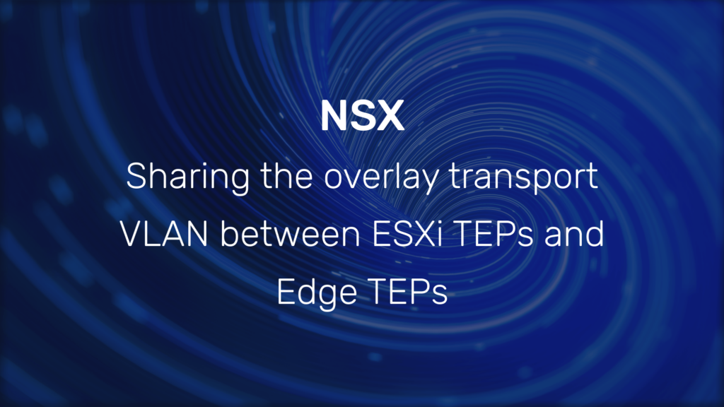 NSX: Sharing the overlay transport VLAN between ESXi TEPs and Edge TEPs